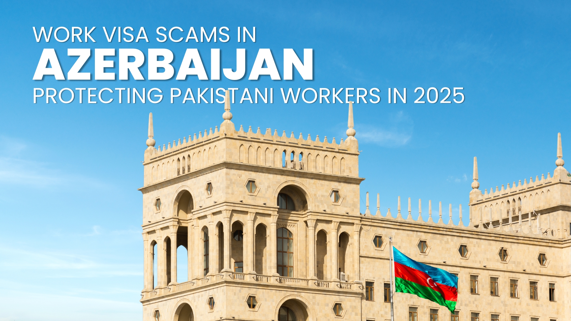 Work Visa Scams in Azerbaijan: Protecting Pakistani Workers in 2025